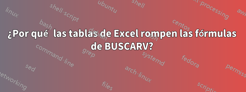 ¿Por qué las tablas de Excel rompen las fórmulas de BUSCARV?