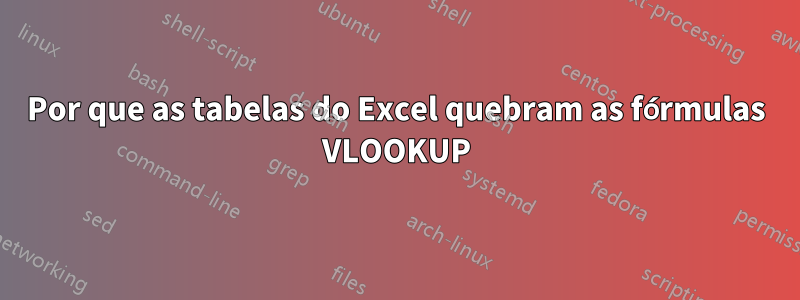 Por que as tabelas do Excel quebram as fórmulas VLOOKUP