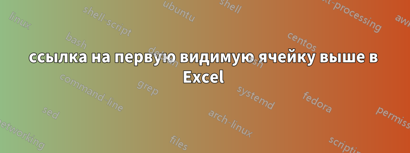 ссылка на первую видимую ячейку выше в Excel