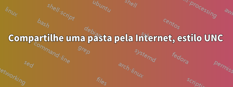 Compartilhe uma pasta pela Internet, estilo UNC