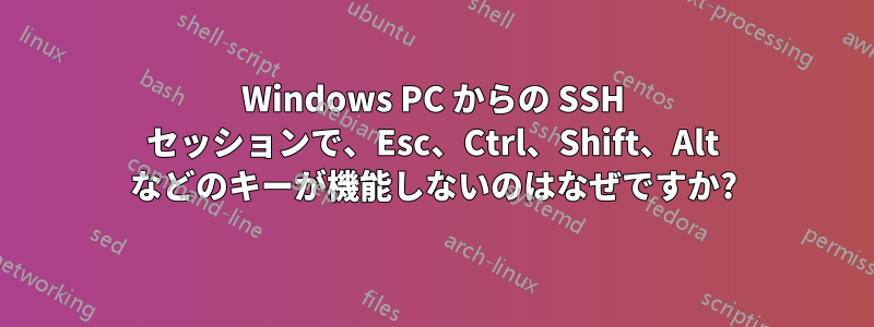 Windows PC からの SSH セッションで、Esc、Ctrl、Shift、Alt などのキーが機能しないのはなぜですか?