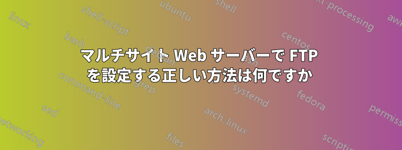 マルチサイト Web サーバーで FTP を設定する正しい方法は何ですか