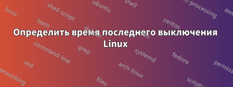 Определить время последнего выключения Linux