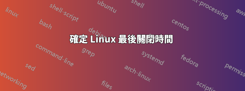 確定 Linux 最後關閉時間