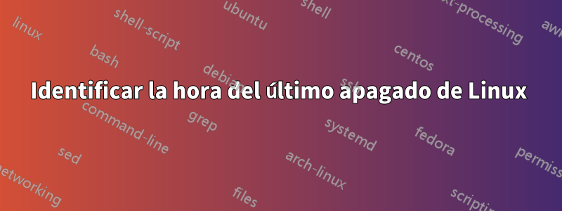 Identificar la hora del último apagado de Linux