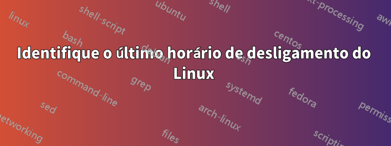 Identifique o último horário de desligamento do Linux