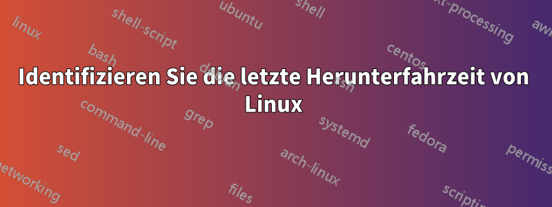 Identifizieren Sie die letzte Herunterfahrzeit von Linux