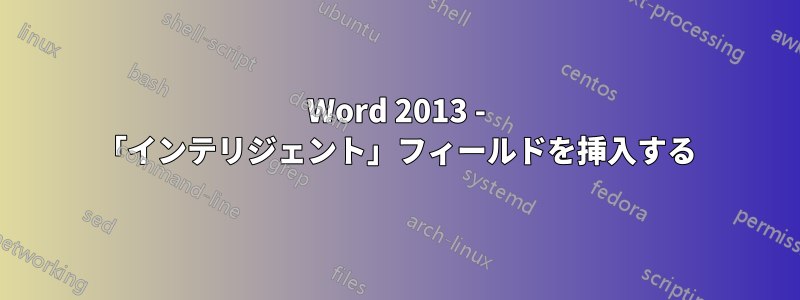 Word 2013 - 「インテリジェント」フィールドを挿入する