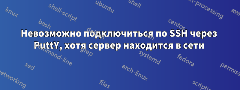 Невозможно подключиться по SSH через PuttY, хотя сервер находится в сети