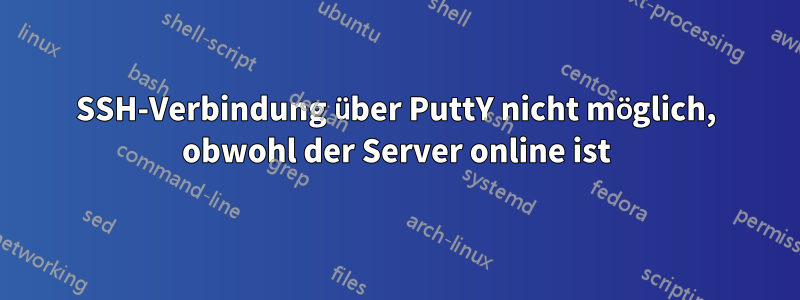 SSH-Verbindung über PuttY nicht möglich, obwohl der Server online ist