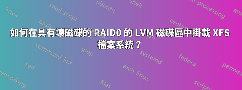 如何在具有壞磁碟的 RAID0 的 LVM 磁碟區中掛載 XFS 檔案系統？