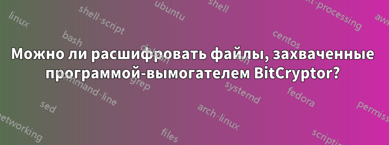 Можно ли расшифровать файлы, захваченные программой-вымогателем BitCryptor?