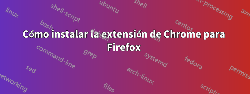 Cómo instalar la extensión de Chrome para Firefox