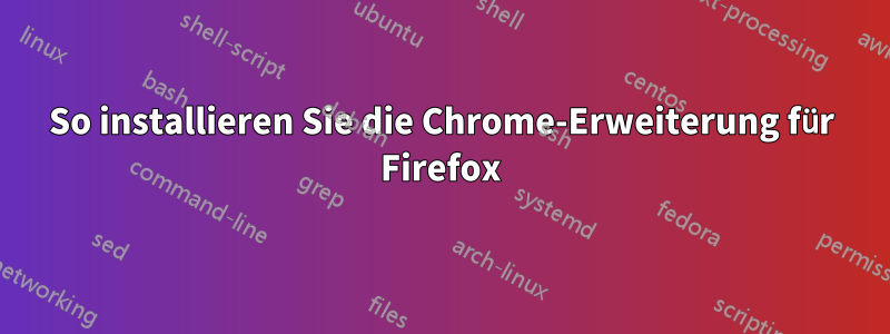 So installieren Sie die Chrome-Erweiterung für Firefox