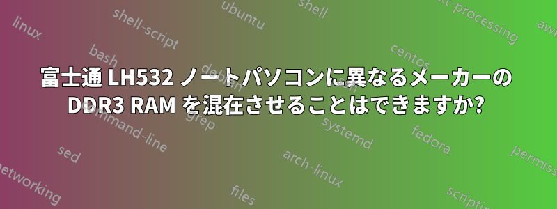 富士通 LH532 ノートパソコンに異なるメーカーの DDR3 RAM を混在させることはできますか?