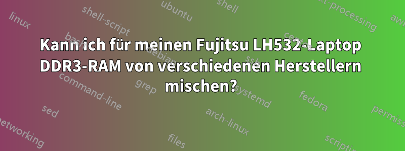 Kann ich für meinen Fujitsu LH532-Laptop DDR3-RAM von verschiedenen Herstellern mischen?