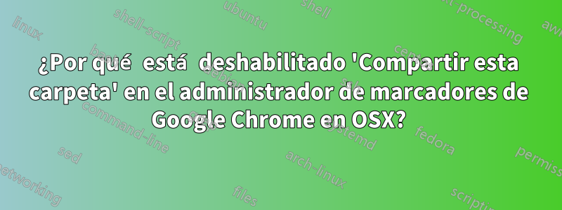 ¿Por qué está deshabilitado 'Compartir esta carpeta' en el administrador de marcadores de Google Chrome en OSX?