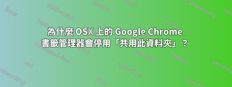 為什麼 OSX 上的 Google Chrome 書籤管理器會停用「共用此資料夾」？