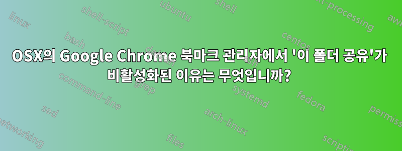 OSX의 Google Chrome 북마크 관리자에서 '이 폴더 공유'가 비활성화된 이유는 무엇입니까?