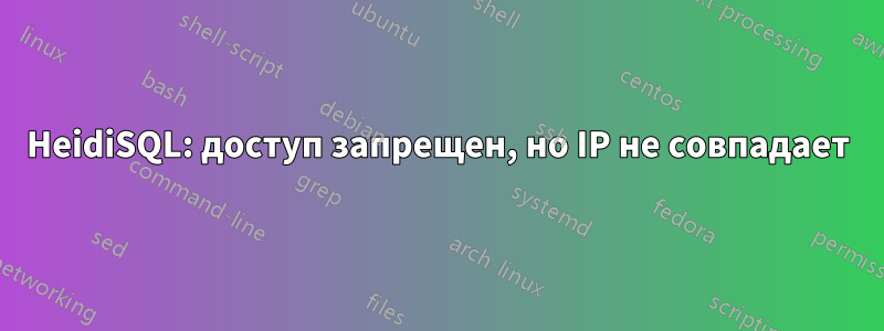 HeidiSQL: доступ запрещен, но IP не совпадает