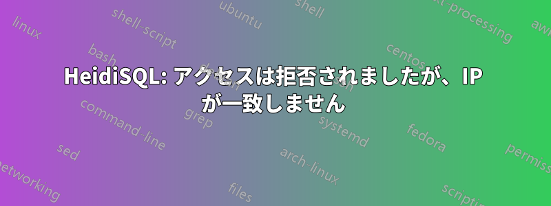 HeidiSQL: アクセスは拒否されましたが、IP が一致しません