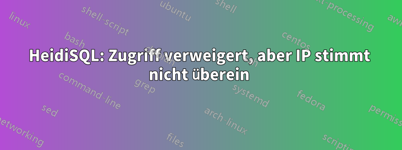 HeidiSQL: Zugriff verweigert, aber IP stimmt nicht überein