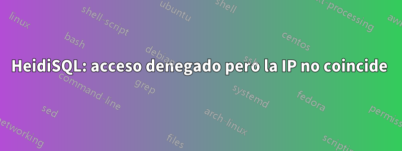 HeidiSQL: acceso denegado pero la IP no coincide