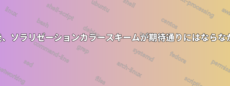 設置後、ソラリゼーションカラースキームが期待通りにはならなかった