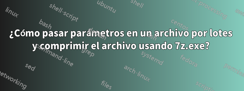 ¿Cómo pasar parámetros en un archivo por lotes y comprimir el archivo usando 7z.exe?