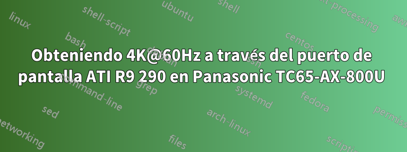 Obteniendo 4K@60Hz a través del puerto de pantalla ATI R9 290 en Panasonic TC65-AX-800U