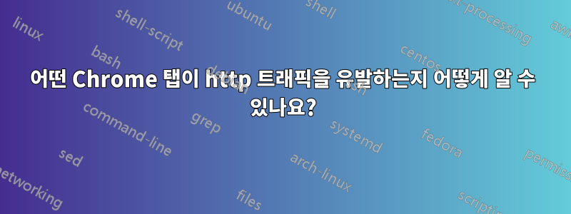 어떤 Chrome 탭이 http 트래픽을 유발하는지 어떻게 알 수 있나요?