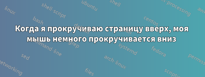 Когда я прокручиваю страницу вверх, моя мышь немного прокручивается вниз