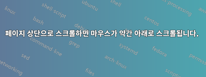 페이지 상단으로 스크롤하면 마우스가 약간 아래로 스크롤됩니다.