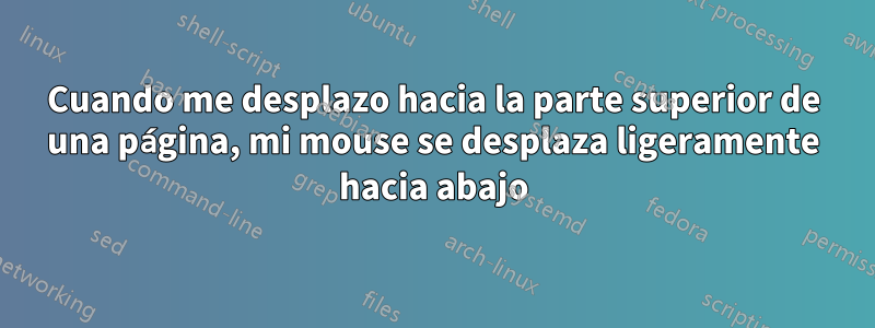 Cuando me desplazo hacia la parte superior de una página, mi mouse se desplaza ligeramente hacia abajo