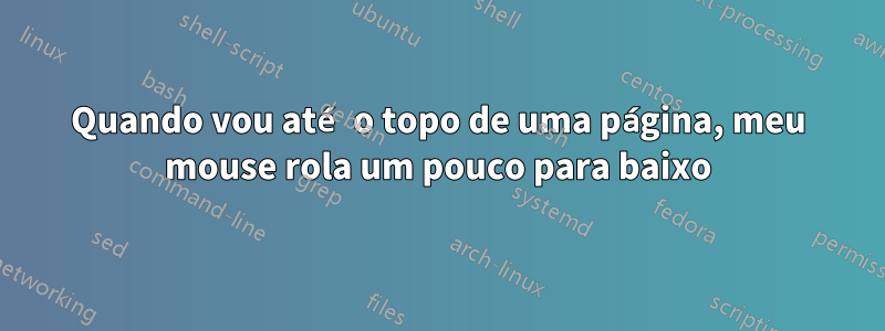 Quando vou até o topo de uma página, meu mouse rola um pouco para baixo