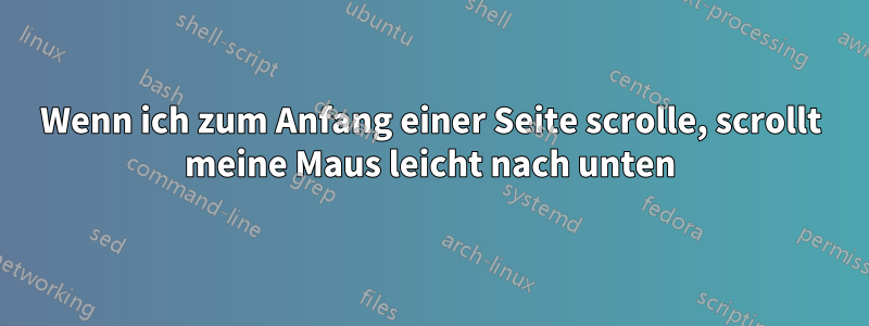 Wenn ich zum Anfang einer Seite scrolle, scrollt meine Maus leicht nach unten