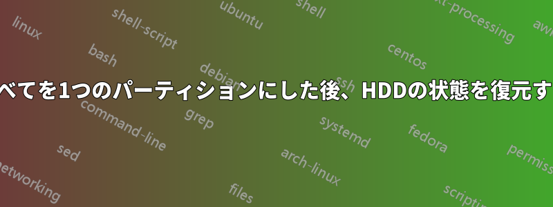 すべてを1つのパーティションにした後、HDDの状態を復元する