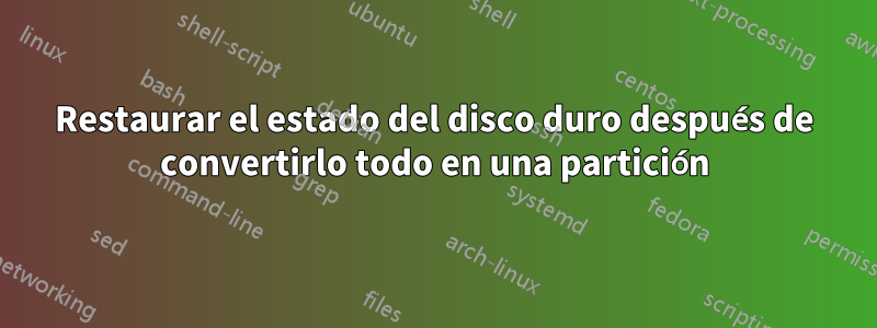 Restaurar el estado del disco duro después de convertirlo todo en una partición