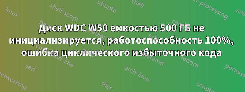 Диск WDC W50 емкостью 500 ГБ не инициализируется, работоспособность 100%, ошибка циклического избыточного кода