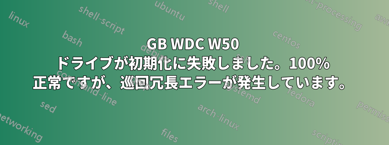 500GB WDC W50 ドライブが初期化に失敗しました。100% 正常ですが、巡回冗長エラーが発生しています。