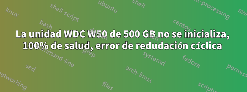 La unidad WDC W50 de 500 GB no se inicializa, 100% de salud, error de redudación cíclica