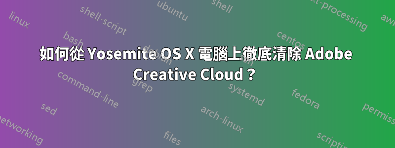 如何從 Yosemite OS X 電腦上徹底清除 Adob​​e Creative Cloud？