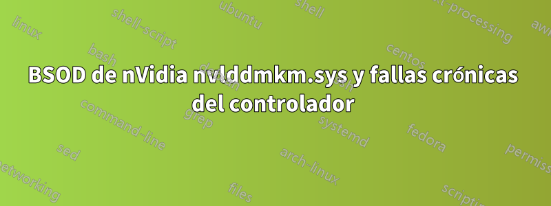 BSOD de nVidia nvlddmkm.sys y fallas crónicas del controlador