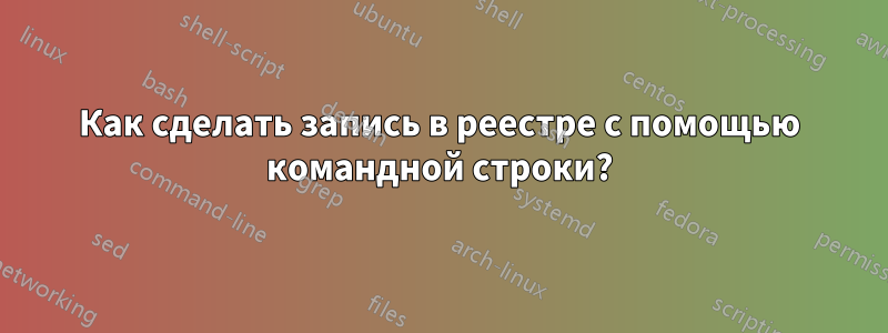 Как сделать запись в реестре с помощью командной строки?