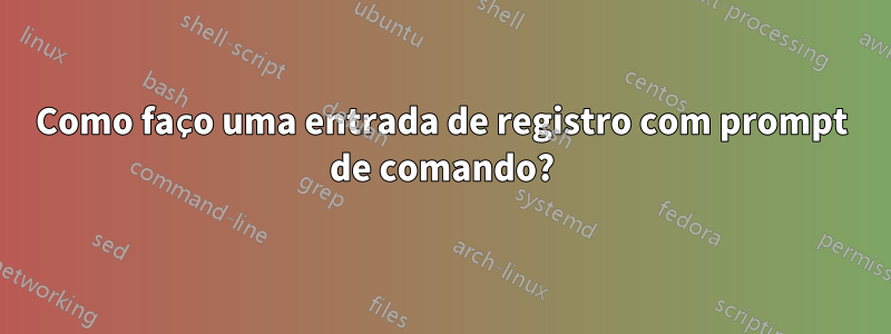 Como faço uma entrada de registro com prompt de comando?