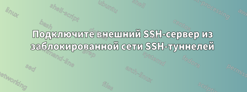 Подключите внешний SSH-сервер из заблокированной сети SSH-туннелей