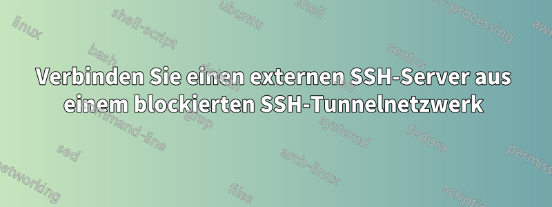 Verbinden Sie einen externen SSH-Server aus einem blockierten SSH-Tunnelnetzwerk