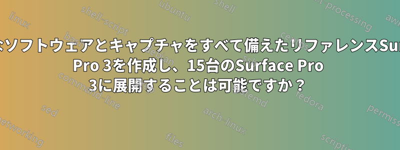 必要なソフトウェアとキャプチャをすべて備えたリファレンスSurface Pro 3を作成し、15台のSurface Pro 3に展開することは可能ですか？