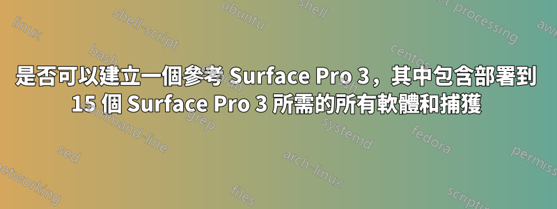 是否可以建立一個參考 Surface Pro 3，其中包含部署到 15 個 Surface Pro 3 所需的所有軟體和捕獲