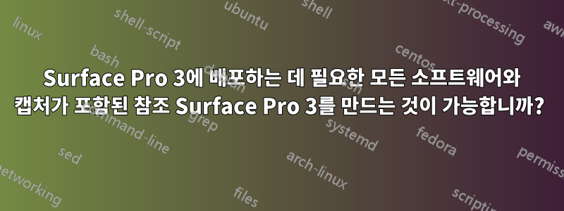 15 Surface Pro 3에 배포하는 데 필요한 모든 소프트웨어와 캡처가 포함된 참조 Surface Pro 3를 만드는 것이 가능합니까?